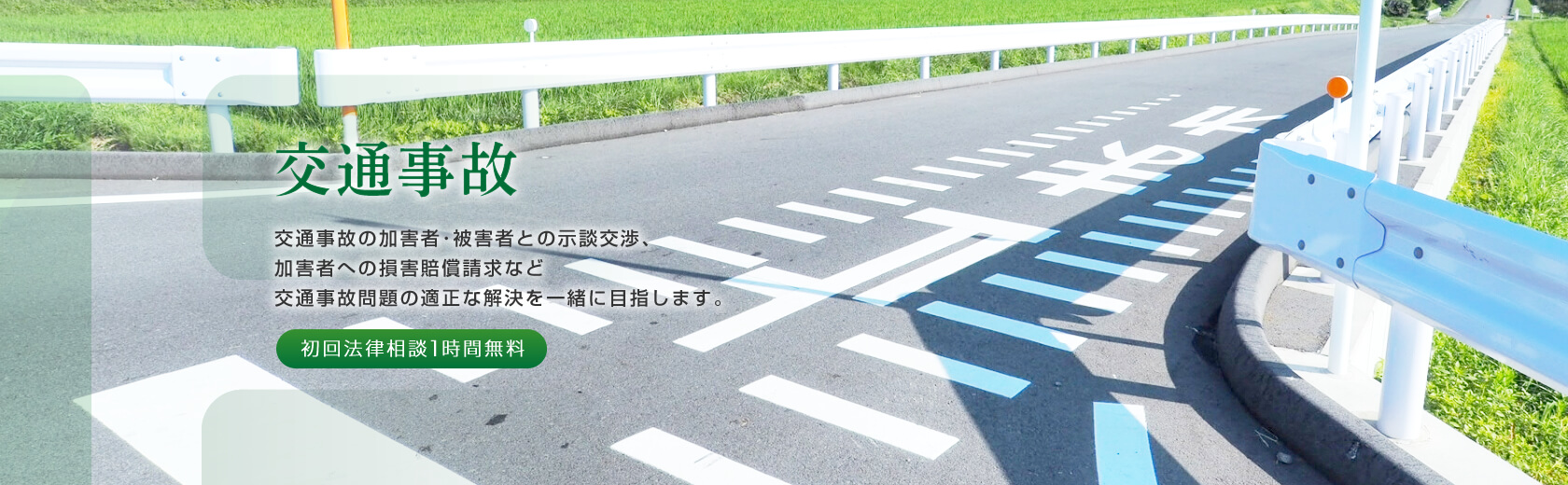 交通事故 交通事故の加害者･被害者との示談交渉、加害者への損害賠償請求など交通事故問題の適正な解決を一緒に目指します。